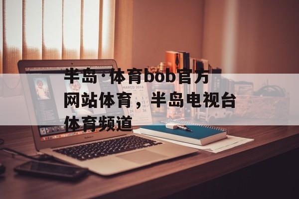 半岛·体育bob官方网站体育，半岛电视台体育频道