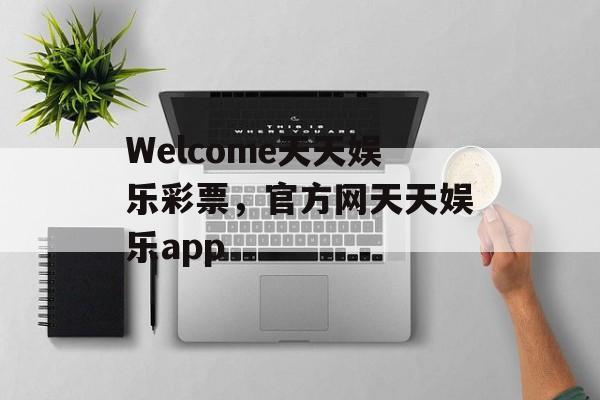 Welcome天天娱乐彩票，官方网天天娱乐app