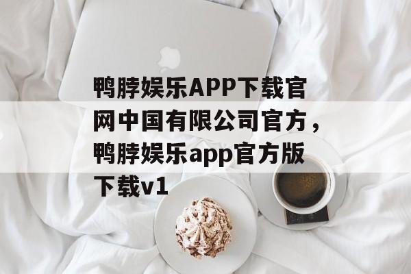 鸭脖娱乐APP下载官网中国有限公司官方，鸭脖娱乐app官方版下载v1