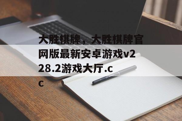 大胜棋牌，大胜棋牌官网版最新安卓游戏v228.2游戏大厅.cc