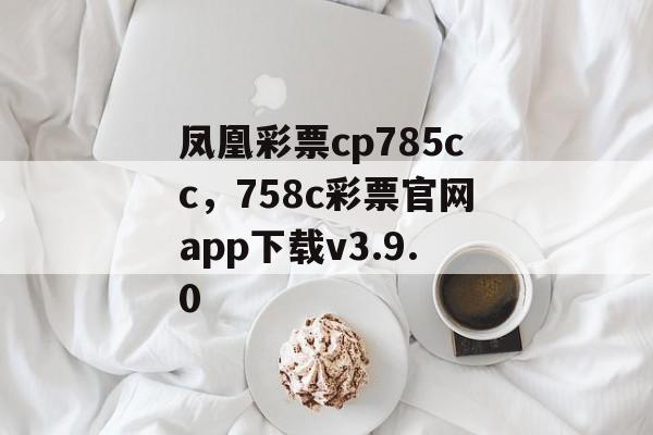 凤凰彩票cp785cc，758c彩票官网app下载v3.9.0