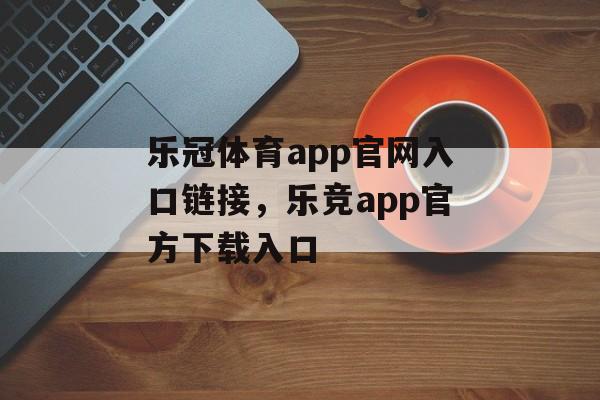 乐冠体育app官网入口链接，乐竞app官方下载入口