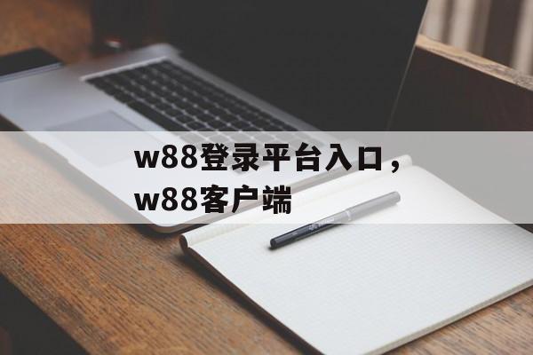 w88登录平台入口，w88客户端